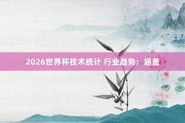 2026世界杯技术统计 行业趋势：涵盖