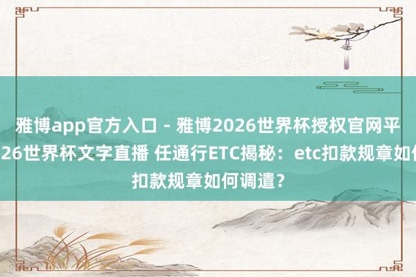 雅博app官方入口 - 雅博2026世界杯授权官网平台,2026世界杯文字直播 任通行ETC揭秘:etc扣款规章如何调遣?