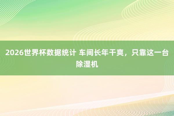 2026世界杯数据统计 车间长年干爽，只靠这一台除湿机