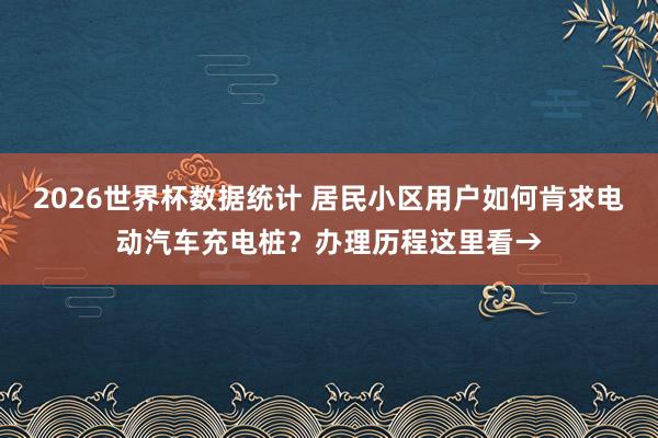 2026世界杯数据统计 居民小区用户如何肯求电动汽车充电桩？办理历程这里看→