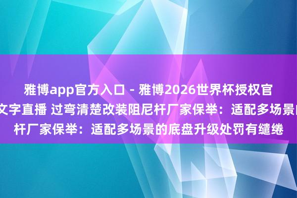 雅博app官方入口 - 雅博2026世界杯授权官网平台，2026世界杯文字直播 过弯清楚改装阻尼杆厂家保举：适配多场景的底盘升级处罚有缱绻