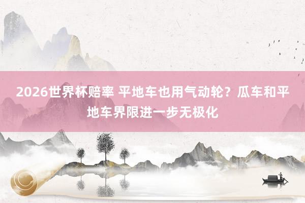 2026世界杯赔率 平地车也用气动轮？瓜车和平地车界限进一步无极化