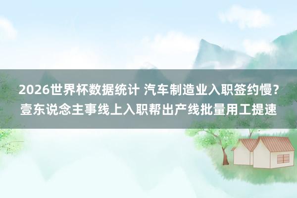 2026世界杯数据统计 汽车制造业入职签约慢?壹东说念主事线上入职帮出产线批量用工提速