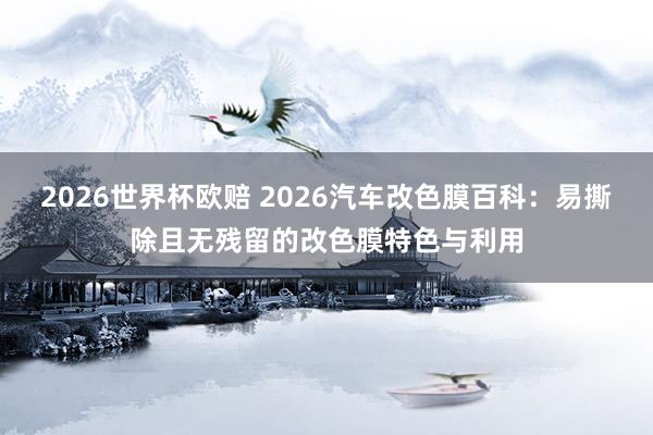 2026世界杯欧赔 2026汽车改色膜百科:易撕除且无残留的改色膜特色与利用