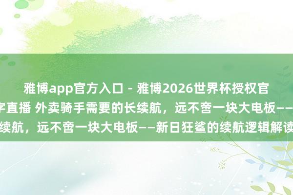 雅博app官方入口 - 雅博2026世界杯授权官网平台，2026世界杯文字直播 外卖骑手需要的长续航，远不啻一块大电板——新日狂鲨的续航逻辑解读