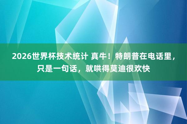 2026世界杯技术统计 真牛！特朗普在电话里，只是一句话，就哄得莫迪很欢快