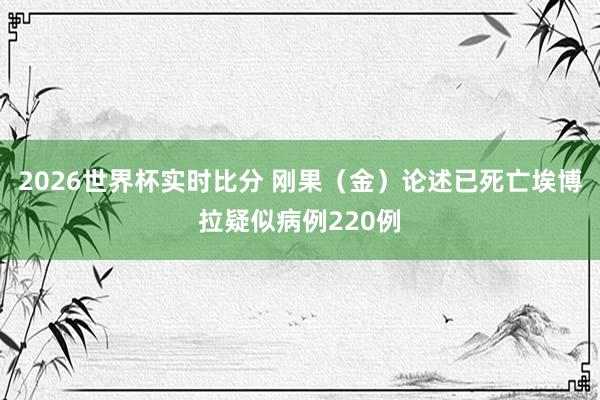 2026世界杯实时比分 刚果（金）论述已死亡埃博拉疑似病例220例