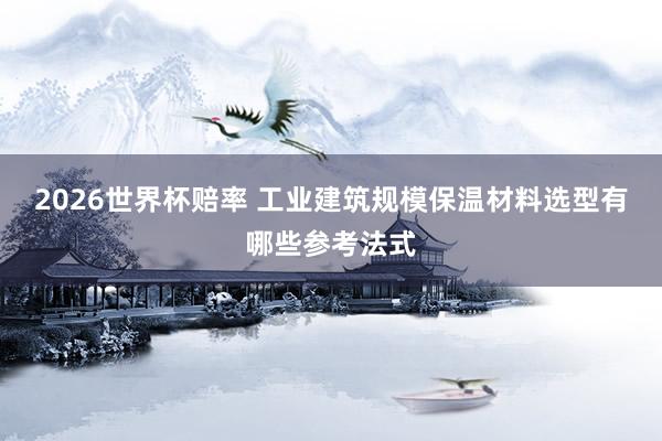 2026世界杯赔率 工业建筑规模保温材料选型有哪些参考法式
