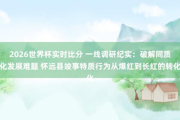 2026世界杯实时比分 一线调研纪实:破解同质化发展难题 怀远县竣事特质行为从爆红到长红的转化