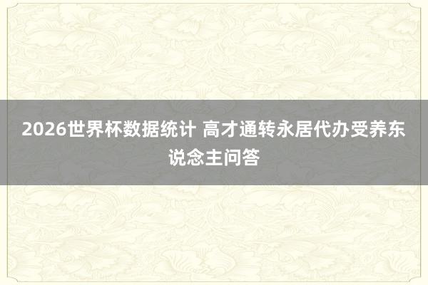 2026世界杯数据统计 高才通转永居代办受养东说念主问答