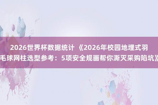 2026世界杯数据统计 《2026年校园地埋式羽毛球网柱选型参考:5项安全规画帮你澌灭采购陷坑》