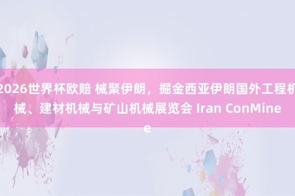 2026世界杯欧赔 械聚伊朗，掘金西亚伊朗国外工程机械、建材机械与矿山机械展览会 Iran ConMine