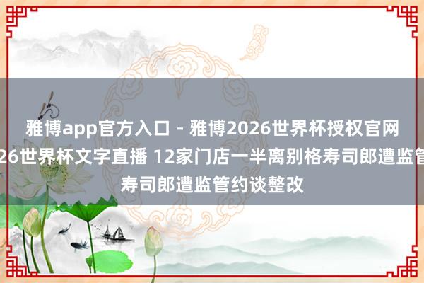 雅博app官方入口 - 雅博2026世界杯授权官网平台，2026世界杯文字直播 12家门店一半离别格寿司郎遭监管约谈整改