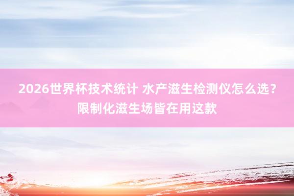 2026世界杯技术统计 水产滋生检测仪怎么选？限制化滋生场皆在用这款