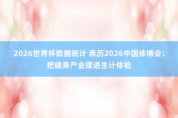 2026世界杯数据统计 亲历2026中国体博会：把健身产业揉进生计体验