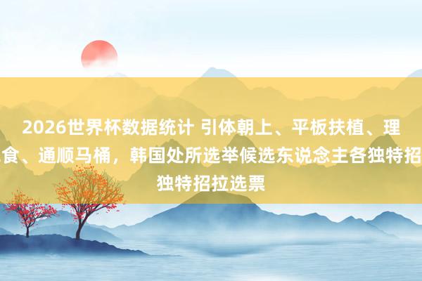 2026世界杯数据统计 引体朝上、平板扶植、理发、绝食、通顺马桶，韩国处所选举候选东说念主各独特招拉选票