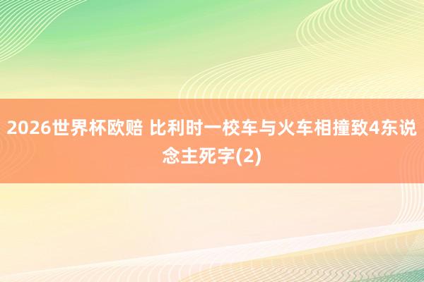 2026世界杯欧赔 比利时一校车与火车相撞致4东说念主死字(2)