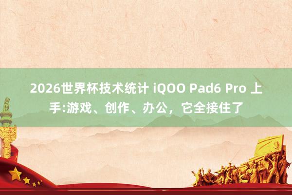 2026世界杯技术统计 iQOO Pad6 Pro 上手:游戏、创作、办公，它全接住了