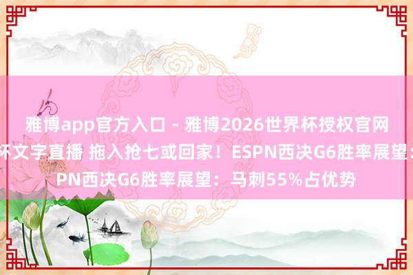 雅博app官方入口 - 雅博2026世界杯授权官网平台，2026世界杯文字直播 拖入抢七或回家！ESPN西决G6胜率展望：马刺55%占优势