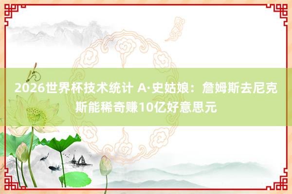 2026世界杯技术统计 A·史姑娘：詹姆斯去尼克斯能稀奇赚10亿好意思元