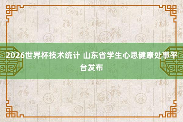 2026世界杯技术统计 山东省学生心思健康处事平台发布