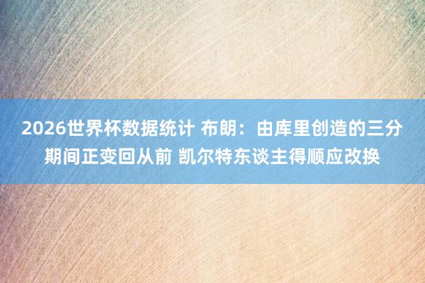 2026世界杯数据统计 布朗：由库里创造的三分期间正变回从前 凯尔特东谈主得顺应改换
