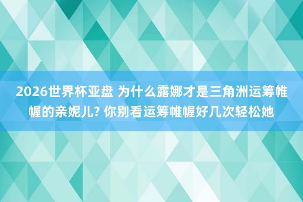 2026世界杯亚盘 为什么露娜才是三角洲运筹帷幄的亲妮儿? 你别看运筹帷幄好几次轻松她
