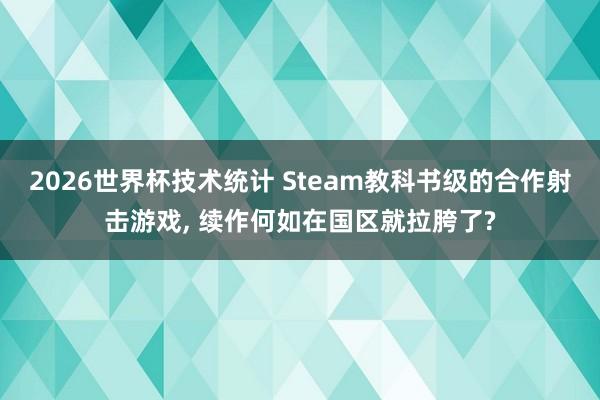 2026世界杯技术统计 Steam教科书级的合作射击游戏， 续作何如在国区就拉胯了?