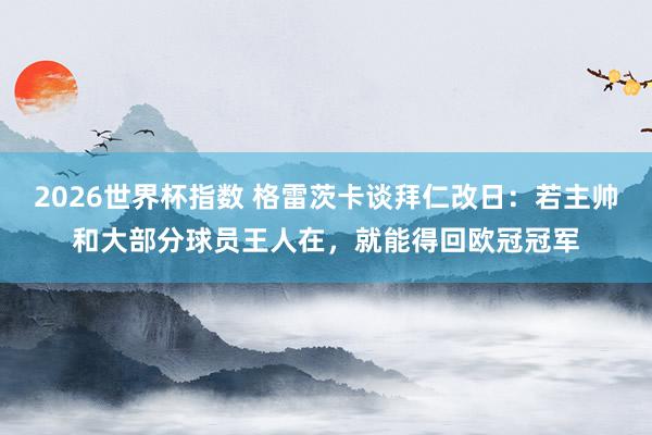 2026世界杯指数 格雷茨卡谈拜仁改日：若主帅和大部分球员王人在，就能得回欧冠冠军