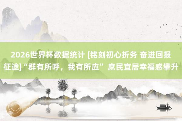 2026世界杯数据统计 [铭刻初心折务 奋进回报征途]“群有所呼，我有所应” 庶民宜居幸福感攀升