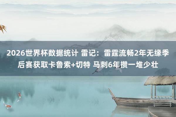 2026世界杯数据统计 雷记：雷霆流畅2年无缘季后赛获取卡鲁索+切特 马刺6年攒一堆少壮