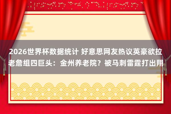 2026世界杯数据统计 好意思网友热议英豪欲拉老詹组四巨头：金州养老院？被马刺雷霆打出翔
