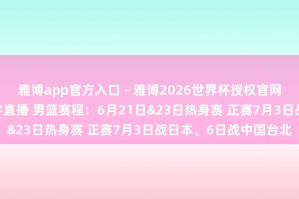 雅博app官方入口 - 雅博2026世界杯授权官网平台,2026世界杯文字直播 男篮赛程:6月21日&23日热身赛 正赛7月3日战日本、6日战中国台北