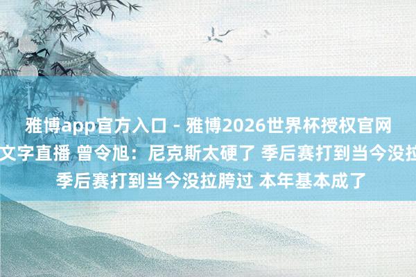 雅博app官方入口 - 雅博2026世界杯授权官网平台,2026世界杯文字直播 曾令旭:尼克斯太硬了 季后赛打到当今没拉胯过 本年基本成了