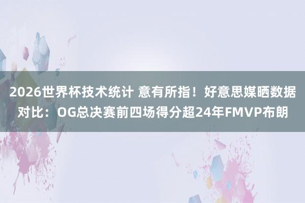 2026世界杯技术统计 意有所指!好意思媒晒数据对比:OG总决赛前四场得分超24年FMVP布朗