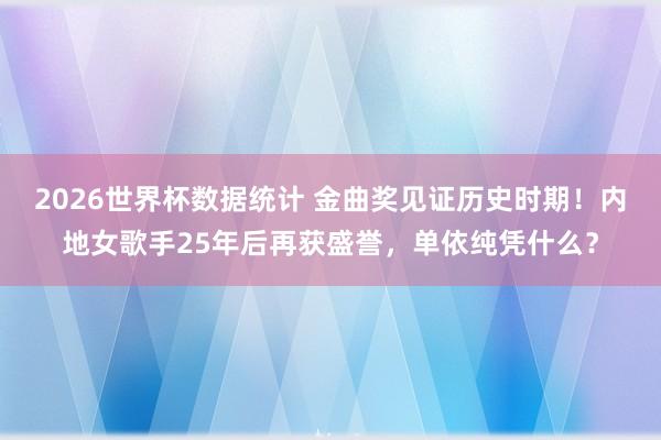 2026世界杯数据统计 金曲奖见证历史时期！内地女歌手25年后再获盛誉，单依纯凭什么？