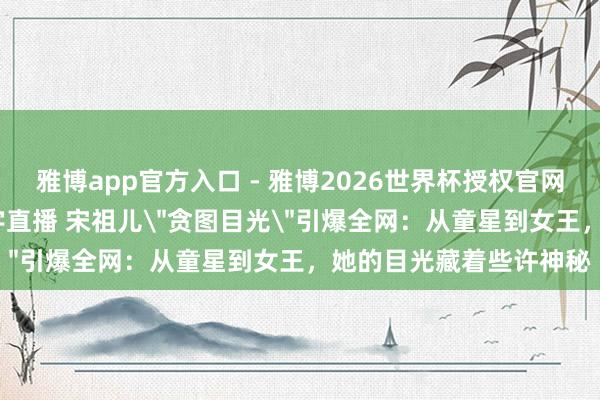 雅博app官方入口 - 雅博2026世界杯授权官网平台，2026世界杯文字直播 宋祖儿