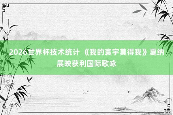 2026世界杯技术统计 《我的寰宇莫得我》戛纳展映获利国际歌咏