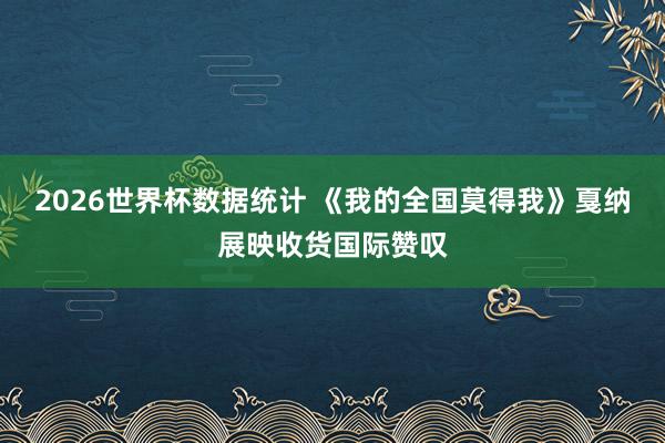 2026世界杯数据统计 《我的全国莫得我》戛纳展映收货国际赞叹