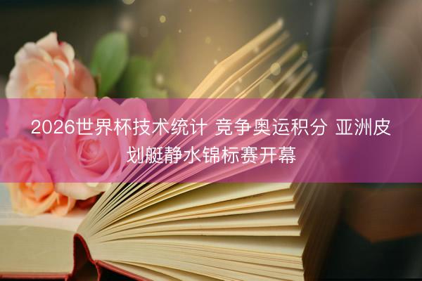 2026世界杯技术统计 竞争奥运积分 亚洲皮划艇静水锦标赛开幕