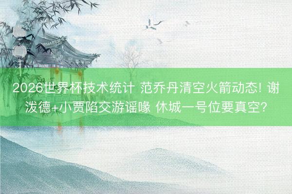 2026世界杯技术统计 范乔丹清空火箭动态! 谢泼德+小贾陷交游谣喙 休城一号位要真空?