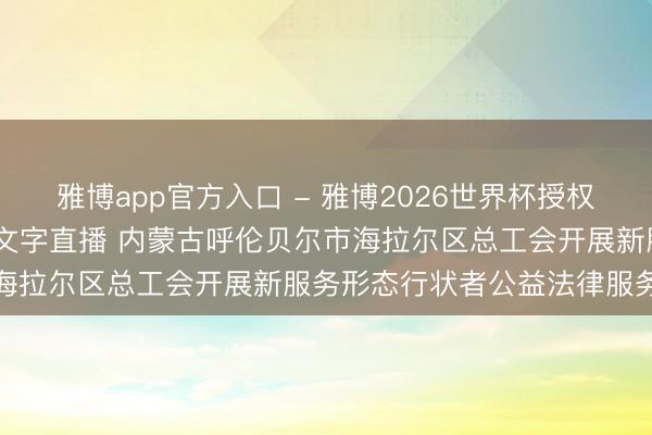 雅博app官方入口 - 雅博2026世界杯授权官网平台，2026世界杯文字直播 内蒙古呼伦贝尔市海拉尔区总工会开展新服务形态行状者公益法律服务动作