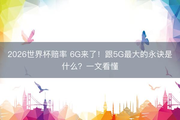 2026世界杯赔率 6G来了！跟5G最大的永诀是什么？一文看懂