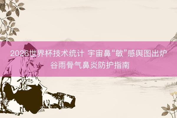 2026世界杯技术统计 宇宙鼻“敏”感舆图出炉 谷雨骨气鼻炎防护指南
