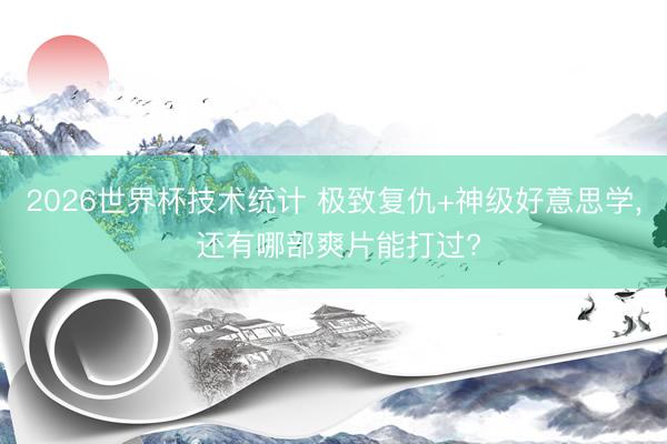 2026世界杯技术统计 极致复仇+神级好意思学， 还有哪部爽片能打过?