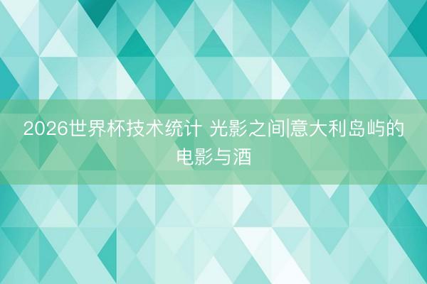 2026世界杯技术统计 光影之间|意大利岛屿的电影与酒