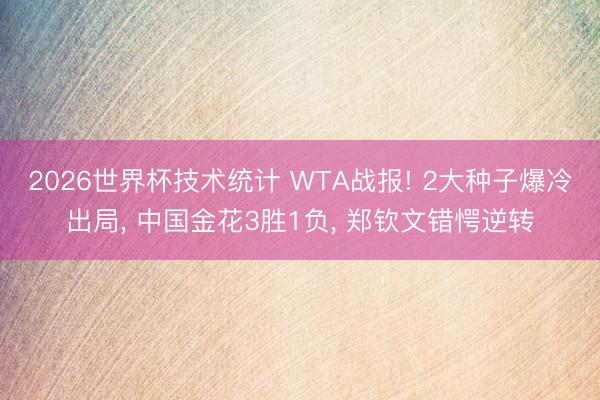 2026世界杯技术统计 WTA战报! 2大种子爆冷出局, 中国金花3胜1负, 郑钦文错愕逆转