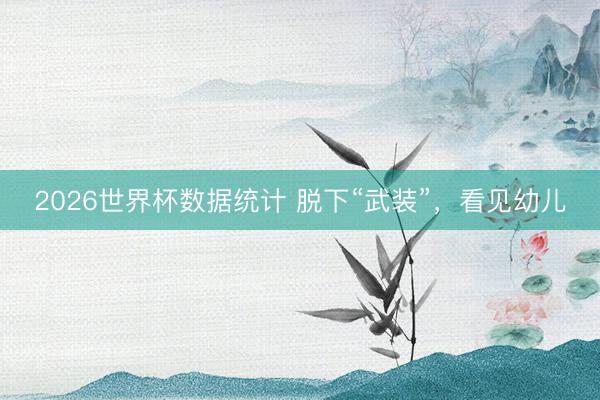 2026世界杯数据统计 脱下“武装”,看见幼儿
