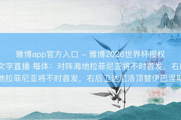 雅博app官方入口 - 雅博2026世界杯授权官网平台,2026世界杯文字直播 每体:对阵海地拉菲尼亚将不时首发,右后卫达尼洛顶替伊巴涅斯