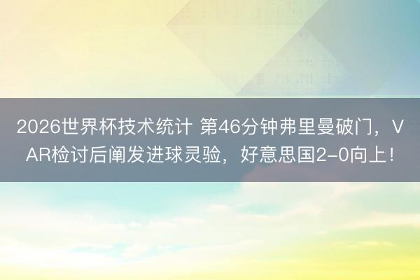 2026世界杯技术统计 第46分钟弗里曼破门,VAR检讨后阐发进球灵验,好意思国2-0向上!